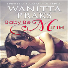 Baby Be Mine (Spinsters & Casanovas Series Book 1.) Baby Be Mine (Spinsters & Casanovas Series Book 1.)